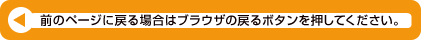 前のページに戻る場合はブラウザの戻るボタンを押してください。