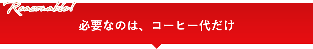 必要なのは、コーヒー代だけ