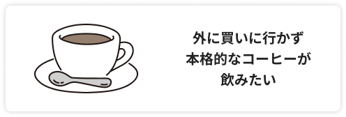 外に買いに行かず本格的なコーヒーが飲みたい