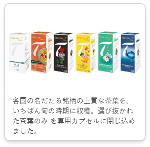 各国の名だたる銘柄の上質な茶葉を、いちばん旬の時期に収穫。選び抜かれた茶葉のみ を専用カプセルに閉じ込めました。