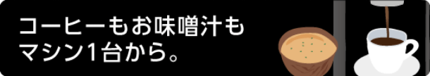 コーヒーもお味噌汁もマシン1台から