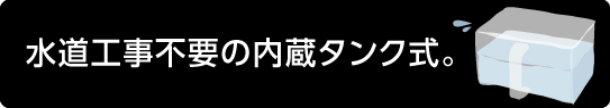 水道工事不要の内蔵タンク式