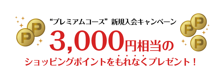 “プレミアムコース”新規入会キャンペーン 3,000円相当のショッピングポイントをもれなくプレゼント!