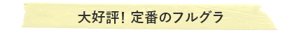 大好評！ 定番のフルグラ