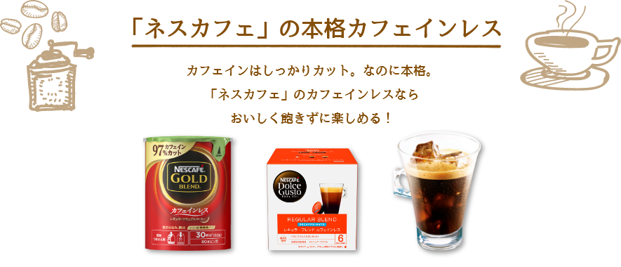 カフェインはしっかりカット。なのに本格。「ネスカフェ」のカフェインレスならおいしく飽きずに楽しめる!