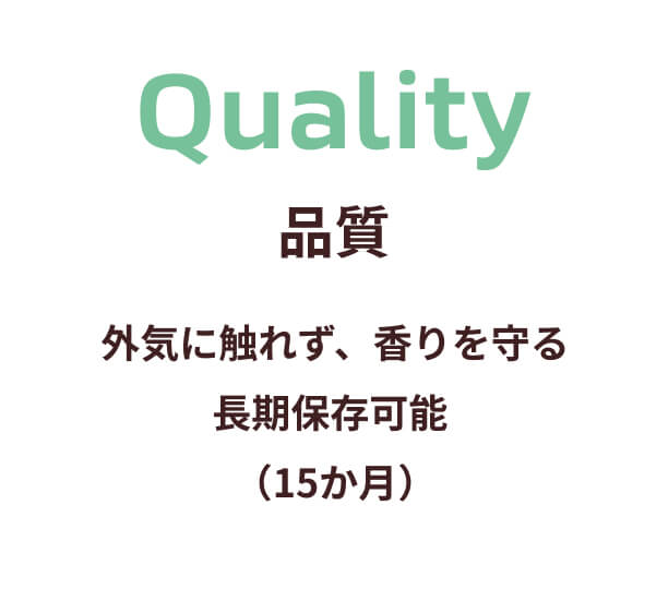 Quality 品質 外気に触れず、香りを守る 長期保存可能（15か月）