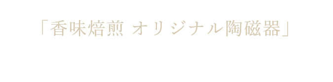 抽選で合計100名様にあたる 「香味焙煎 オリジナル陶磁器」プレゼントキャンペーン キャンペーン期間 : 2月16日(火)~ 5月31日(月)