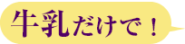 牛乳だけで!