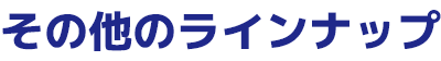 その他のラインナップ