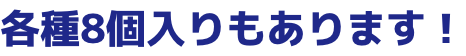 各種8個入りもあります!