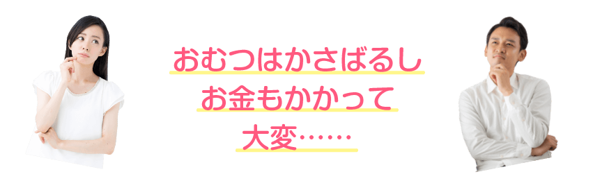 おむつはかさばるし お金もかかって 大変……