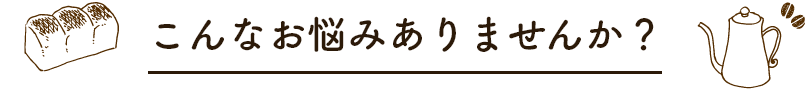 こんなお悩みありませんか?