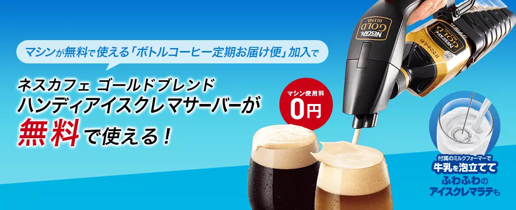 マシンが無料で使える「ボトルコーヒー定期お届け便」加入でネスカフェ ゴールド ハンディアイスクレマサーバーが無料で使える!
